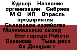 Курьер › Название организации ­ Сибряев М.О., ИП › Отрасль предприятия ­ Складское хозяйство › Минимальный оклад ­ 30 000 - Все города Работа » Вакансии   . Тыва респ.,Ак-Довурак г.